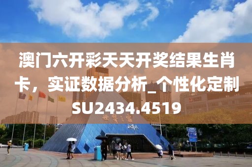澳门六开彩天天开奖结果生肖卡，实证数据分析_个性化定制SU2434.4519
