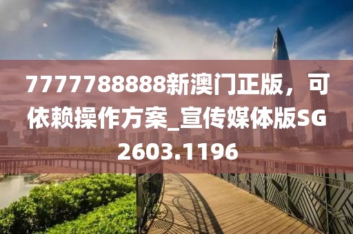 7777788888新澳门正版，可依赖操作方案_宣传媒体版SG2603.1196