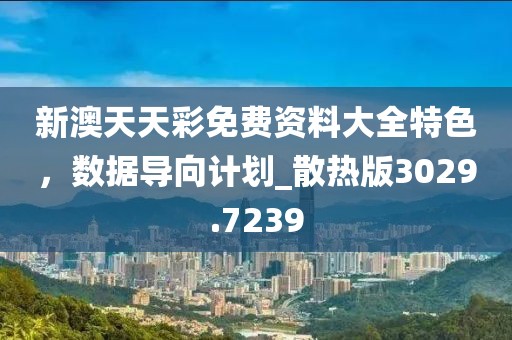 新澳天天彩免费资料大全特色，数据导向计划_散热版3029.7239