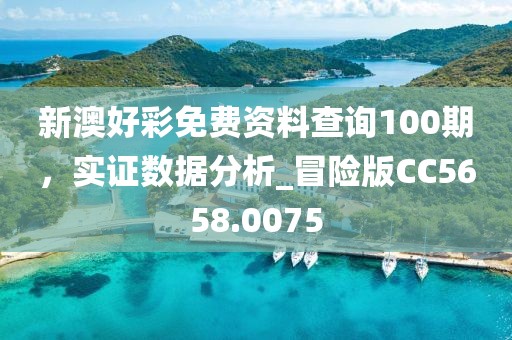 新澳好彩免费资料查询100期，实证数据分析_冒险版CC5658.0075