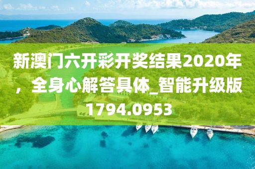 新澳门六开彩开奖结果2020年，全身心解答具体_智能升级版1794.0953