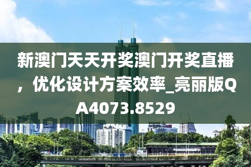 新澳门天天开奖澳门开奖直播，优化设计方案效率_亮丽版QA4073.8529