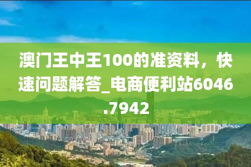 澳门王中王100的准资料，快速问题解答_电商便利站6046.7942