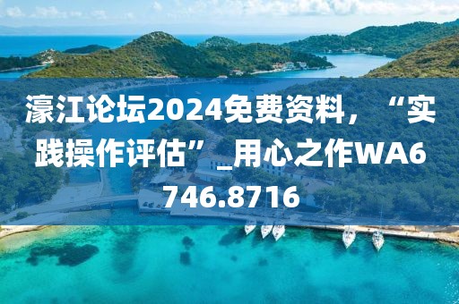 濠江论坛2024免费资料，“实践操作评估”_用心之作WA6746.8716