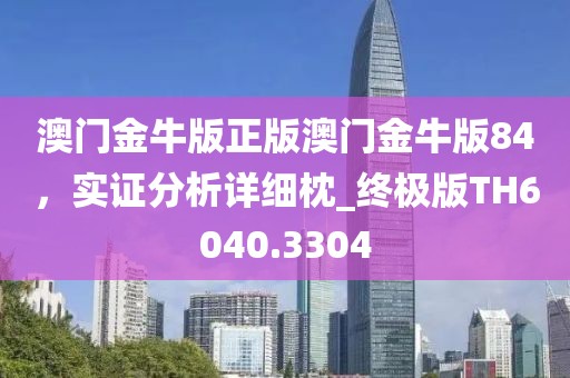 澳门金牛版正版澳门金牛版84，实证分析详细枕_终极版TH6040.3304