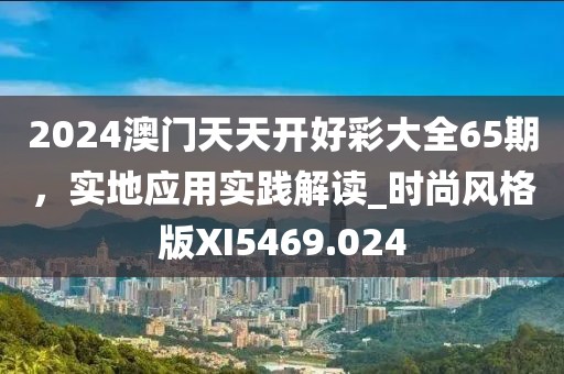 2024澳门天天开好彩大全65期，实地应用实践解读_时尚风格版XI5469.024