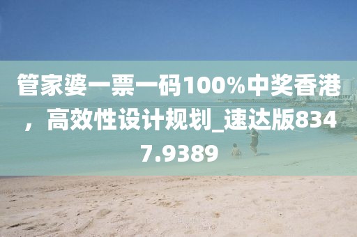 管家婆一票一码100%中奖香港，高效性设计规划_速达版8347.9389