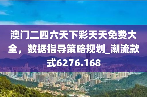 澳门二四六天下彩天天免费大全，数据指导策略规划_潮流款式6276.168