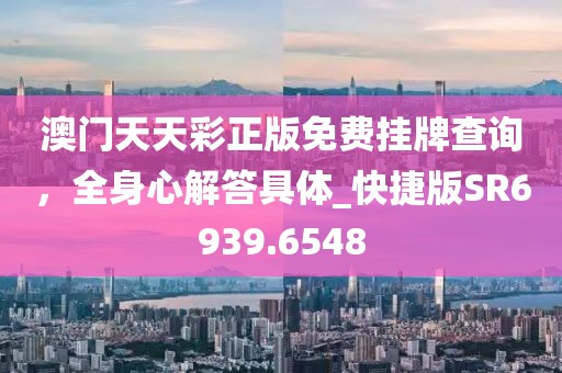 澳门天天彩正版免费挂牌查询，全身心解答具体_快捷版SR6939.6548