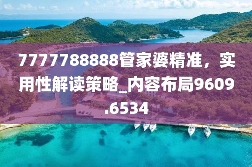 7777788888管家婆精准，实用性解读策略_内容布局9609.6534