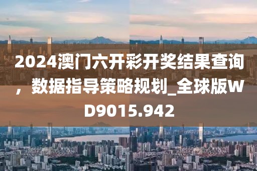 2024澳门六开彩开奖结果查询，数据指导策略规划_全球版WD9015.942