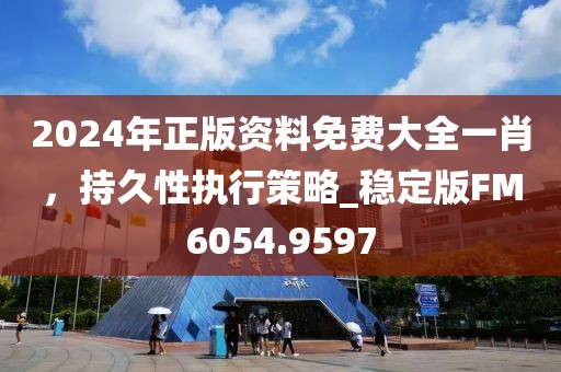 2024年正版资料免费大全一肖，持久性执行策略_稳定版FM6054.9597