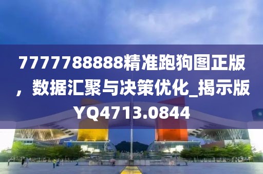 7777788888精准跑狗图正版，数据汇聚与决策优化_揭示版YQ4713.0844