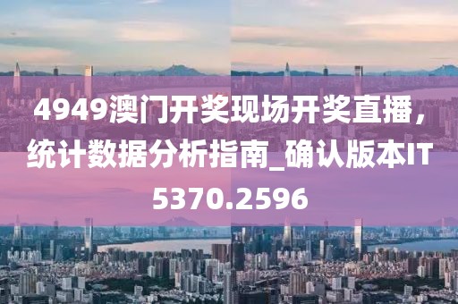 4949澳门开奖现场开奖直播，统计数据分析指南_确认版本IT5370.2596