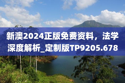 新澳2024正版免费资料，法学深度解析_定制版TP9205.678