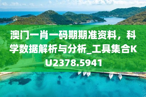 澳门一肖一码期期准资料，科学数据解析与分析_工具集合KU2378.5941