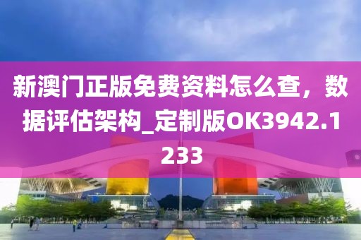 新澳门正版免费资料怎么查，数据评估架构_定制版OK3942.1233