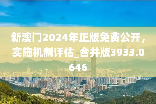 新澳门2024年正版免费公开，实施机制评估_合并版3933.0646