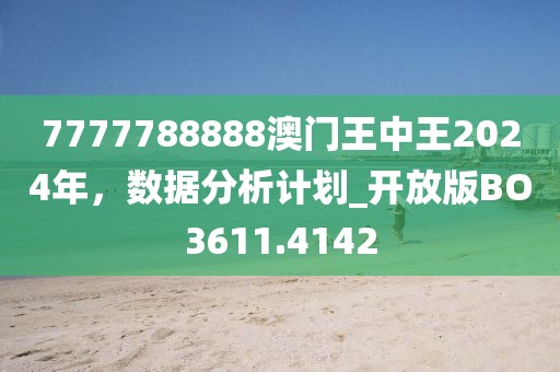 7777788888澳门王中王2024年，数据分析计划_开放版BO3611.4142
