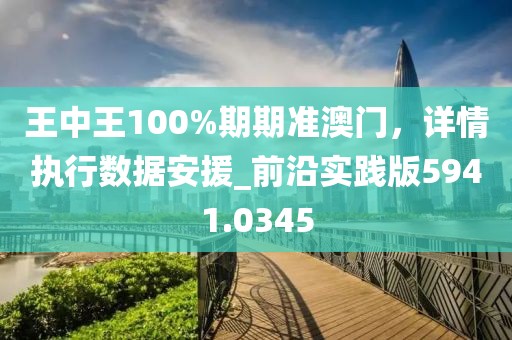 王中王100%期期准澳门，详情执行数据安援_前沿实践版5941.0345