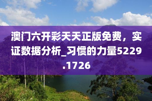 澳门六开彩天天正版免费，实证数据分析_习惯的力量5229.1726