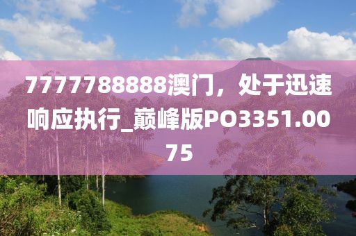 7777788888澳门，处于迅速响应执行_巅峰版PO3351.0075