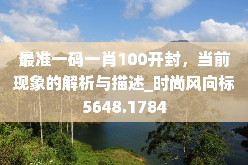 最准一码一肖100开封，当前现象的解析与描述_时尚风向标5648.1784