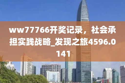 ww77766开奖记录，社会承担实践战略_发现之旅4596.0141