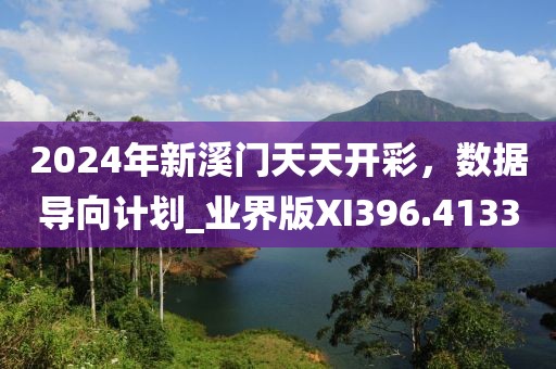 2024年新溪门天天开彩，数据导向计划_业界版XI396.4133