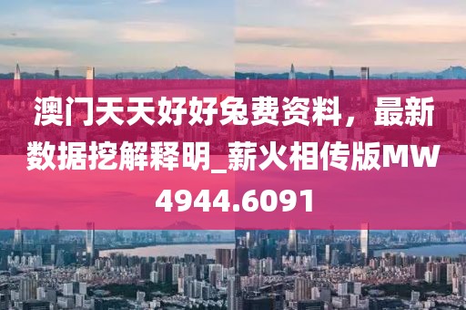 澳门天天好好兔费资料，最新数据挖解释明_薪火相传版MW4944.6091