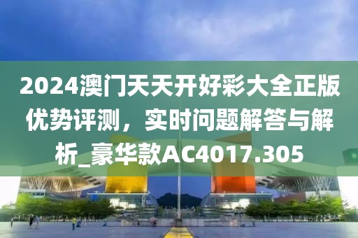 2024澳门天天开好彩大全正版优势评测，实时问题解答与解析_豪华款AC4017.305