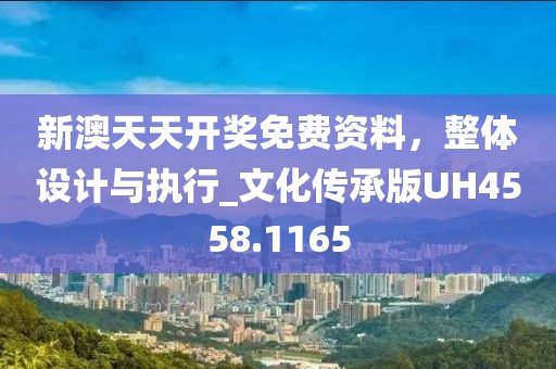 新澳天天开奖免费资料，整体设计与执行_文化传承版UH4558.1165