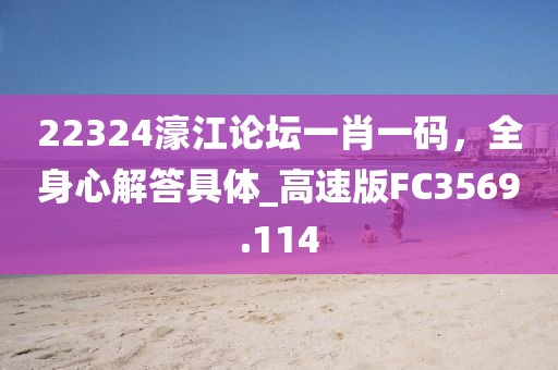 22324濠江论坛一肖一码，全身心解答具体_高速版FC3569.114