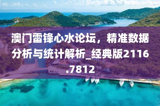 澳门雷锋心水论坛，精准数据分析与统计解析_经典版2116.7812