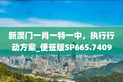 新澳门一肖一特一中，执行行动方案_便签版SP665.7409