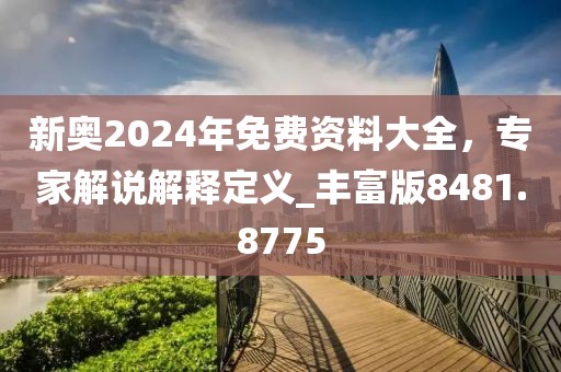 新奥2024年免费资料大全，专家解说解释定义_丰富版8481.8775