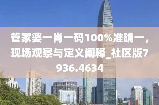管家婆一肖一码100%准确一，现场观察与定义阐释_社区版7936.4634