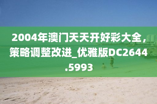2004年澳门天天开好彩大全，策略调整改进_优雅版DC2644.5993