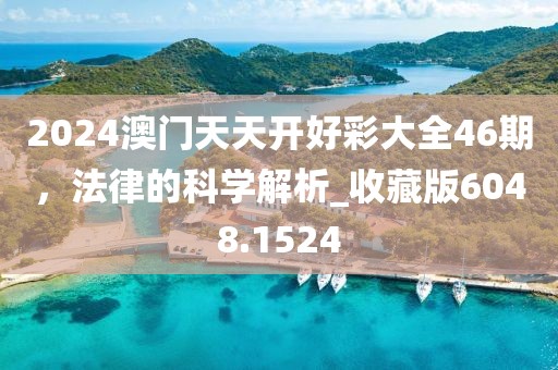 2024澳门天天开好彩大全46期，法律的科学解析_收藏版6048.1524