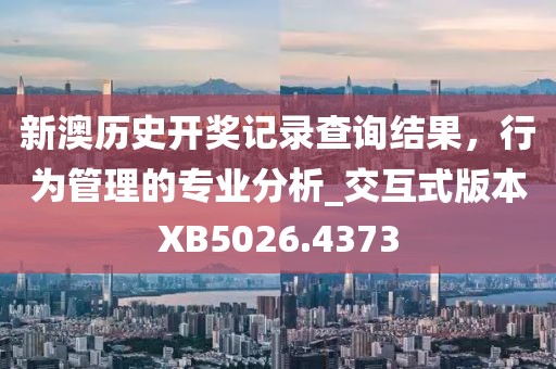 新澳历史开奖记录查询结果，行为管理的专业分析_交互式版本XB5026.4373