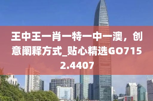 王中王一肖一特一中一澳，创意阐释方式_贴心精选GO7152.4407