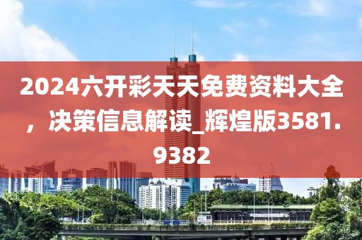 2024六开彩天天免费资料大全，决策信息解读_辉煌版3581.9382