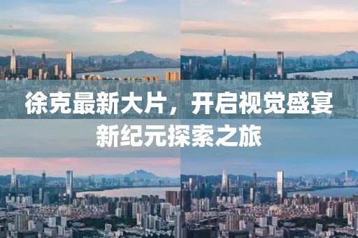 徐克最新大片，开启视觉盛宴新纪元探索之旅