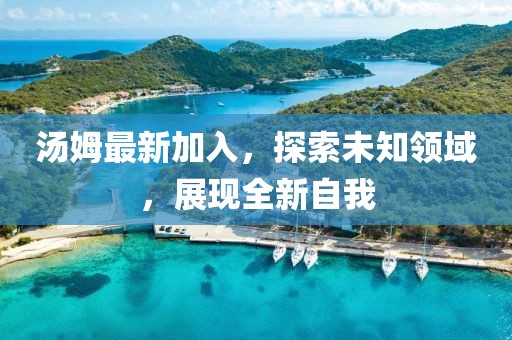 汤姆最新加入，探索未知领域，展现全新自我