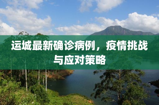 运城最新确诊病例，疫情挑战与应对策略