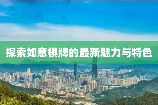 探索如意棋牌的最新魅力与特色