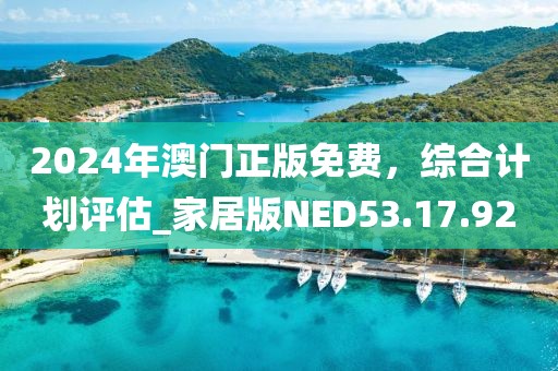 2024年澳门正版免费，综合计划评估_家居版NED53.17.92