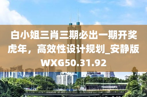 白小姐三肖三期必出一期开奖虎年，高效性设计规划_安静版WXG50.31.92