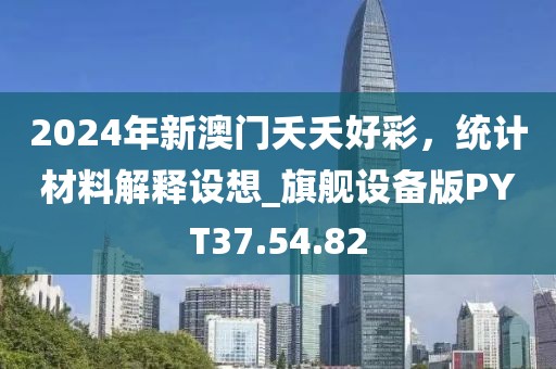 2024年新澳门夭夭好彩，统计材料解释设想_旗舰设备版PYT37.54.82