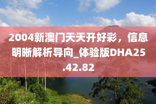 2004新澳门天天开好彩，信息明晰解析导向_体验版DHA25.42.82